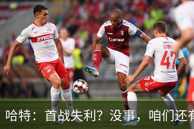 哈特：首战失利？没事，咱们还有机会反弹！