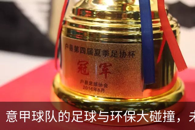 意甲球队的足球与环保大碰撞，未来比赛新模式来袭！